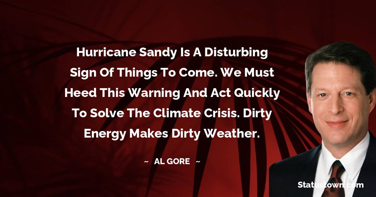 Hurricane Sandy is a disturbing sign of things to come. We must heed this warning and act quickly to solve the climate crisis. Dirty energy makes dirty weather.