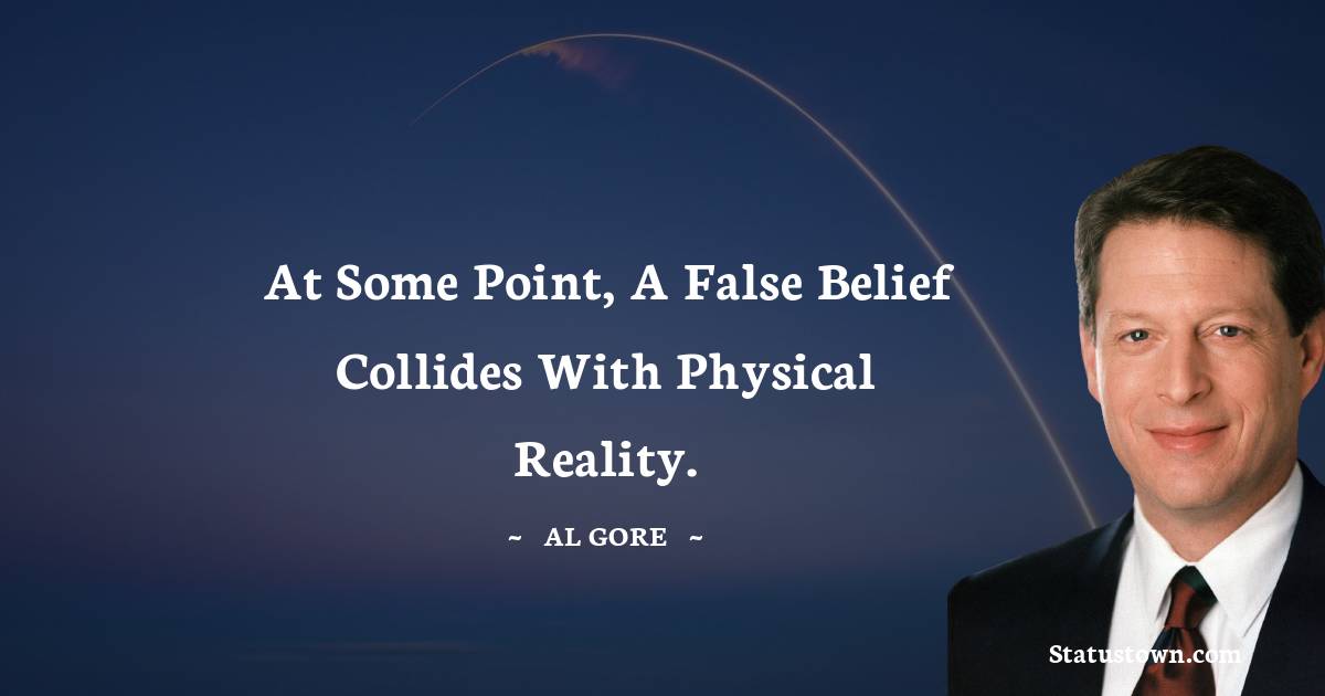 At some point, a false belief collides with physical reality.