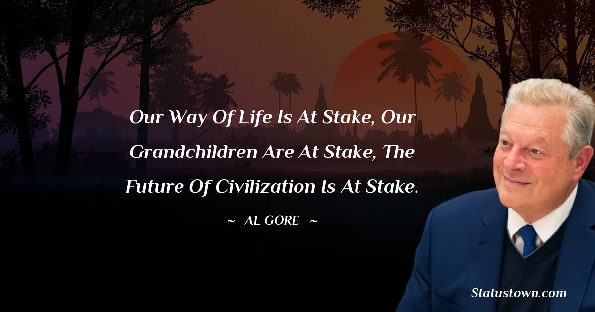 Al Gore Quotes - Our way of life is at stake, our grandchildren are at stake, the future of civilization is at stake.