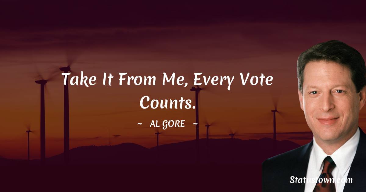 Al Gore Quotes - Take it from me, every vote counts.