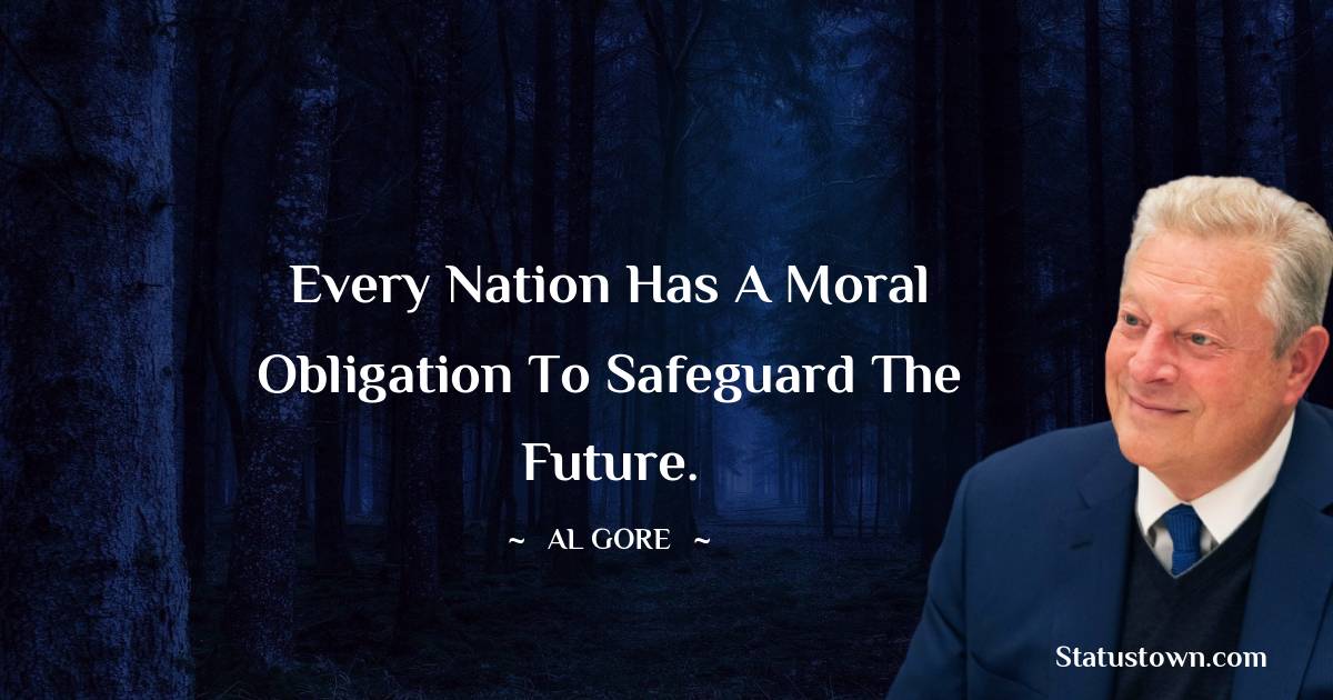 Al Gore Quotes - Every nation has a moral obligation to safeguard the future.