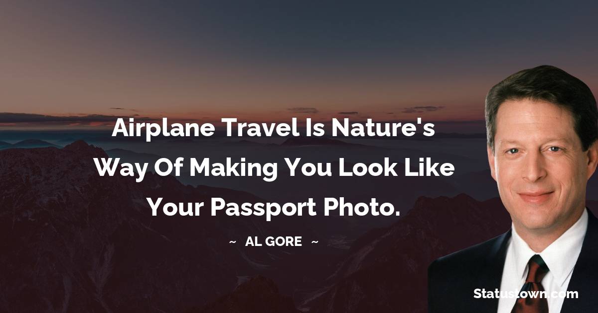 Al Gore Quotes - Airplane travel is nature's way of making you look like your passport photo.