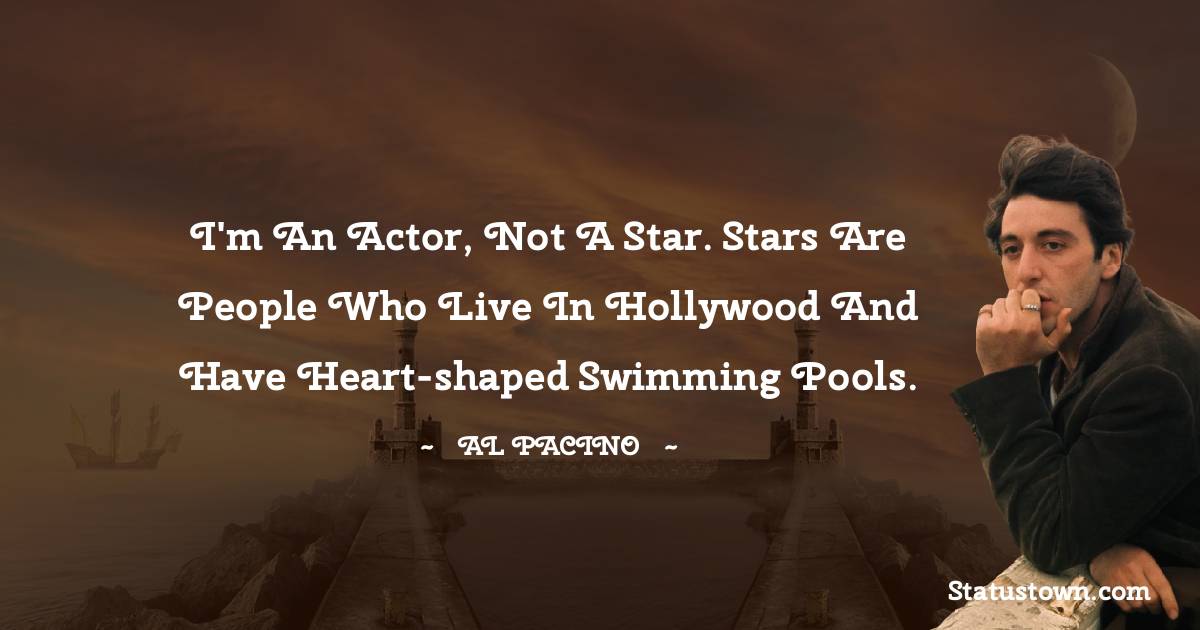 I'm an actor, not a star. Stars are people who live in Hollywood and have heart-shaped swimming pools.