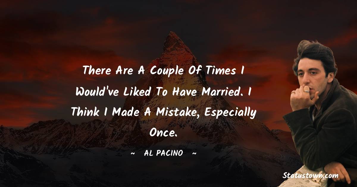 Al Pacino Quotes - There are a couple of times I would've liked to have married. I think I made a mistake, especially once.