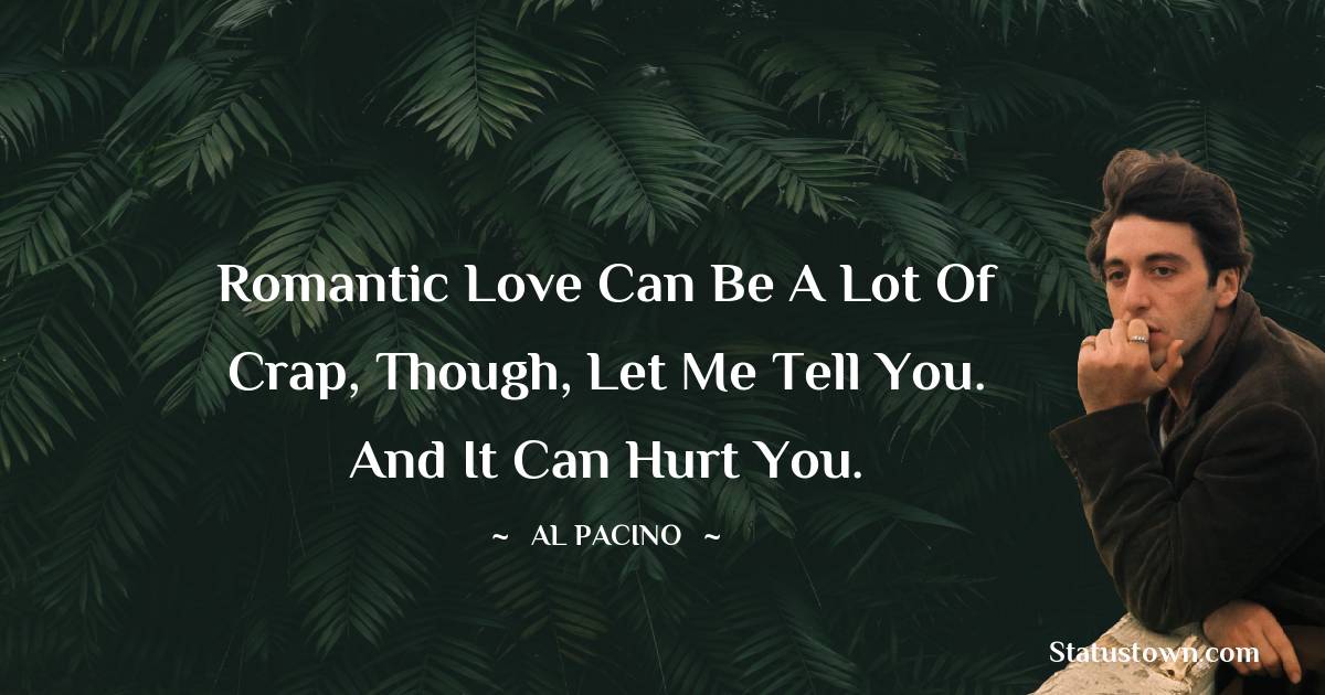 Al Pacino Quotes - Romantic love can be a lot of crap, though, let me tell you. And it can hurt you.