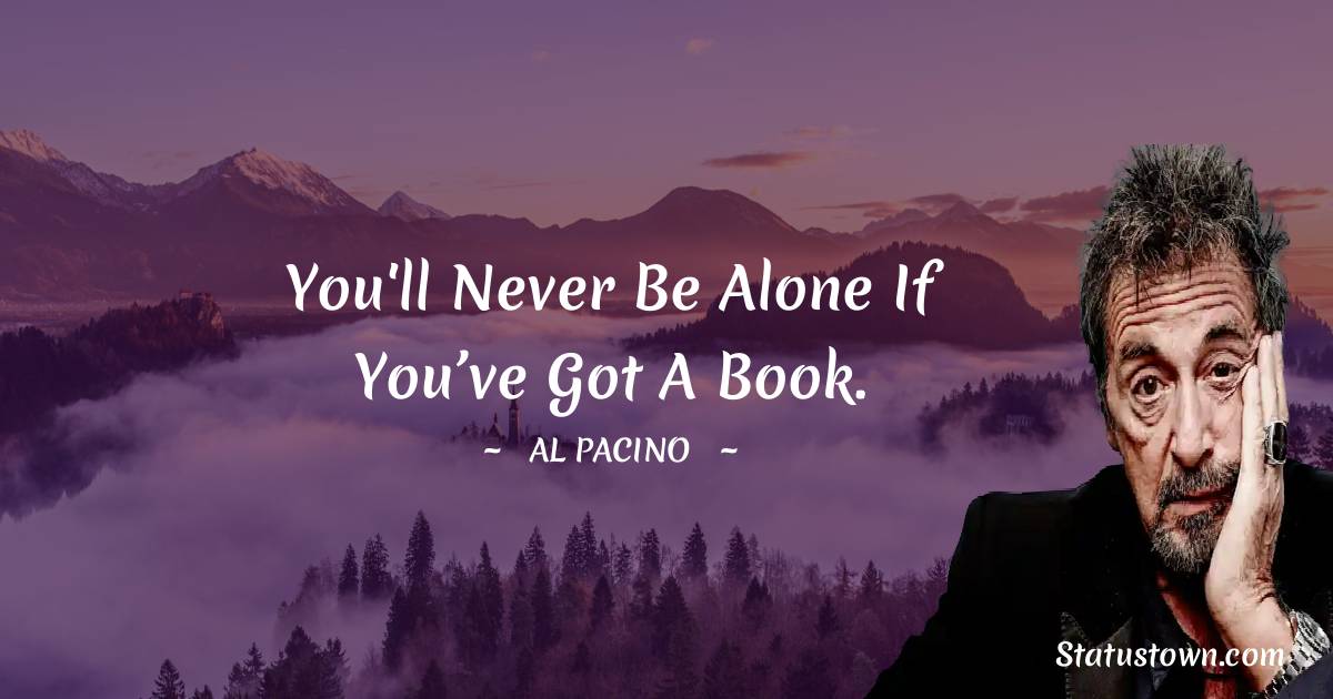 Al Pacino Quotes - You'll never be alone if you’ve got a book.