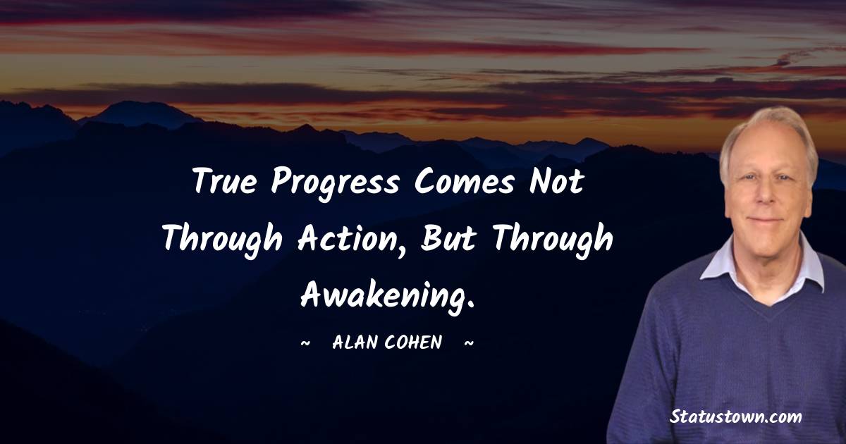True progress comes not through action, but through awakening. - Alan Cohen quotes