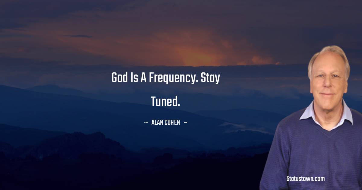 God is a frequency. Stay tuned. - Alan Cohen quotes
