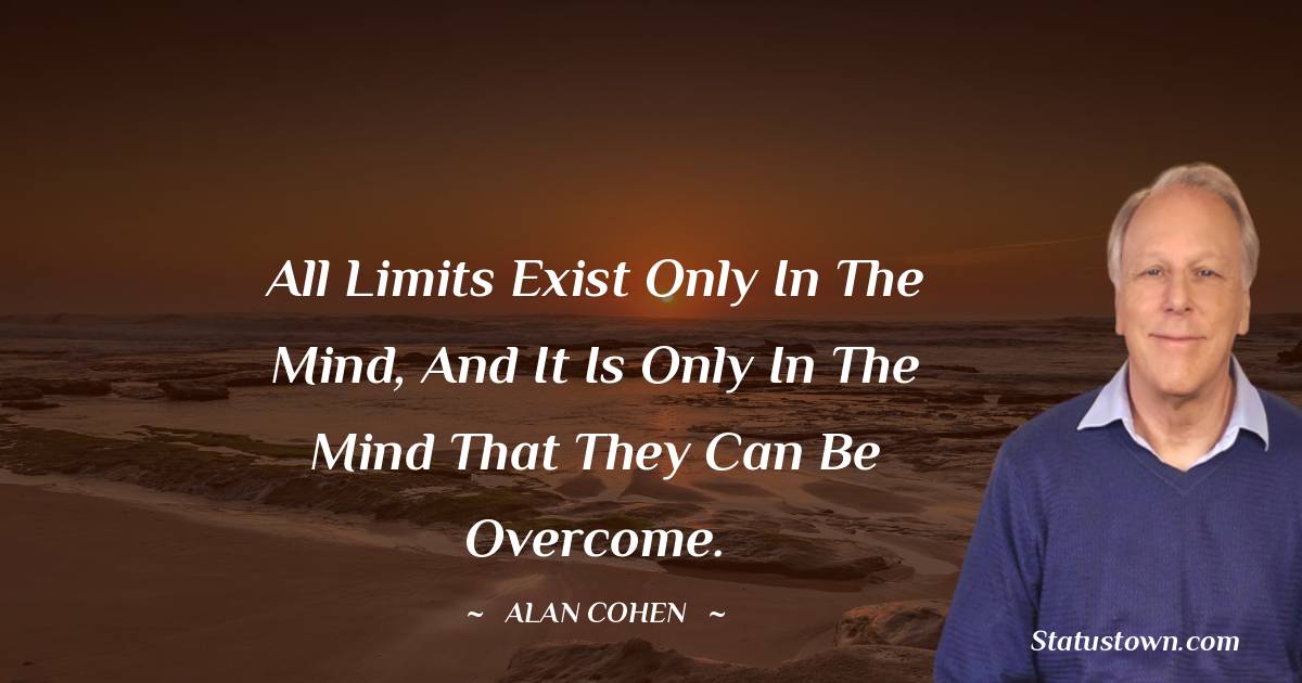 Alan Cohen Quotes - All limits exist only in the mind, and it is only in the mind that they can be overcome.