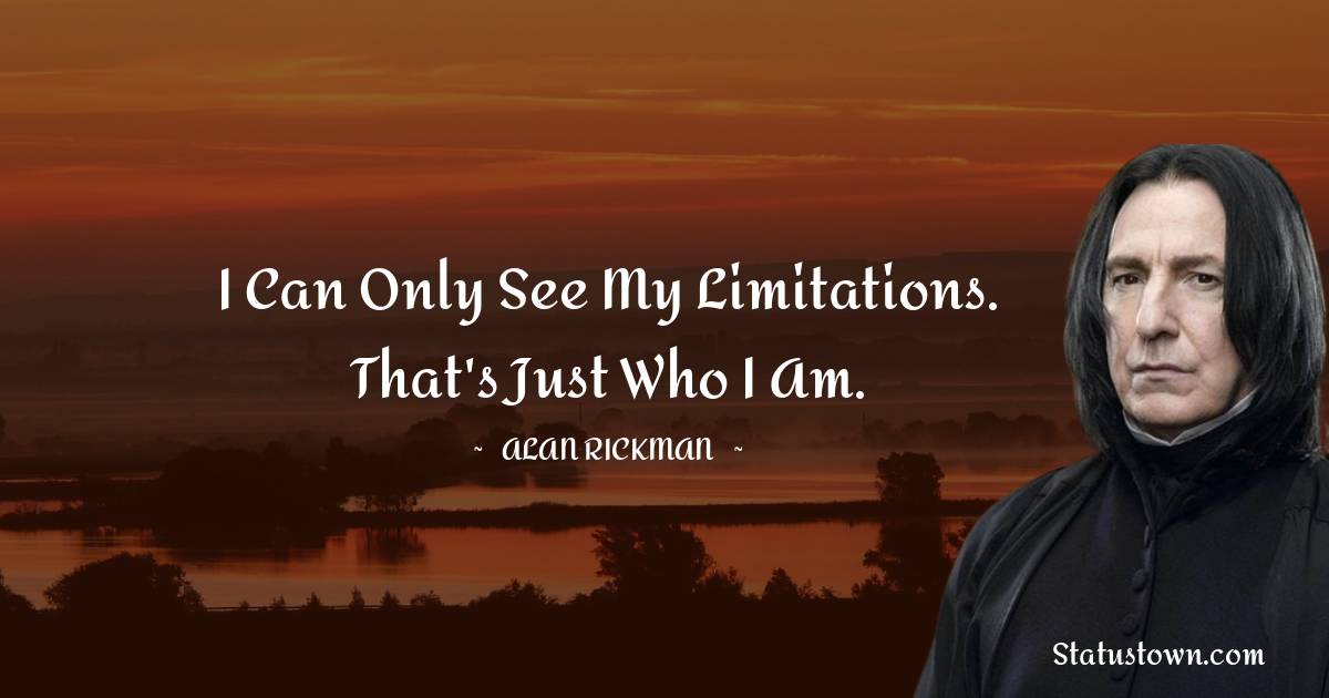 Alan Rickman Quotes - I can only see my limitations. That's just who I am.