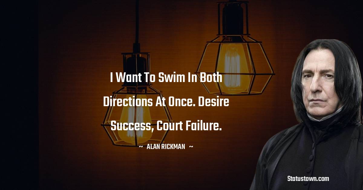 I want to swim in both directions at once. Desire success, court failure.
