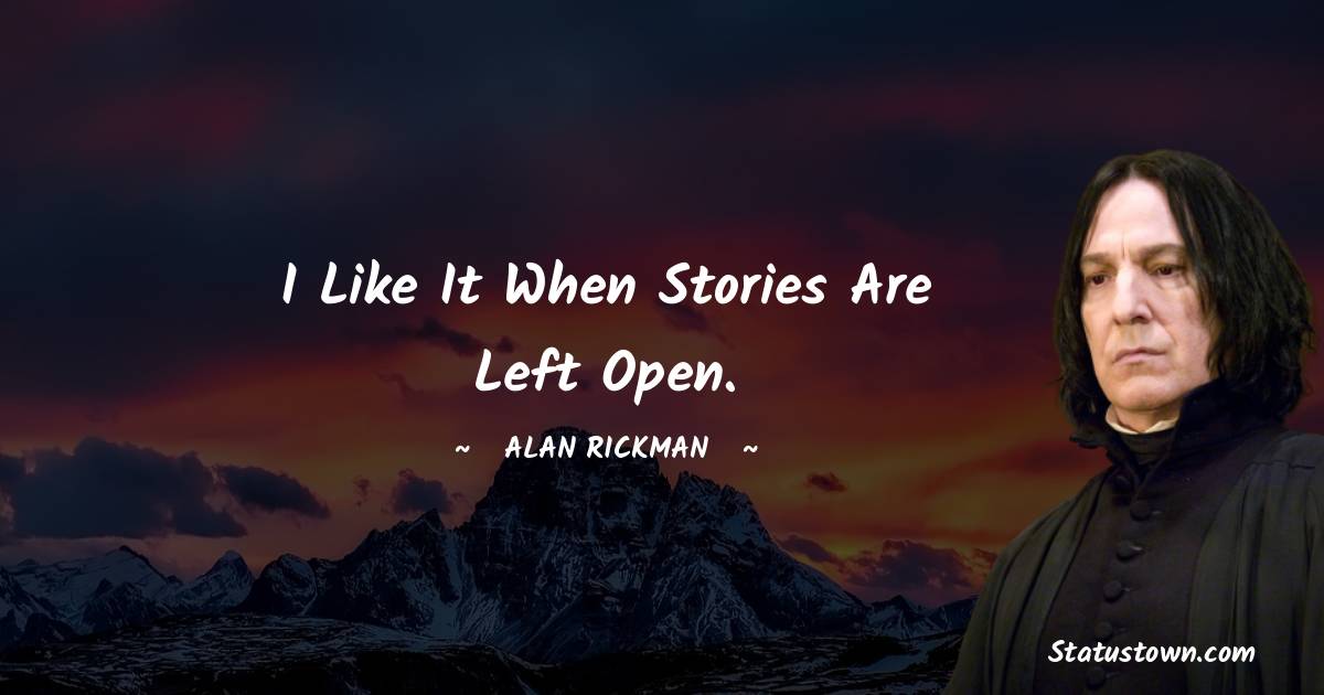 Alan Rickman Quotes - I like it when stories are left open.