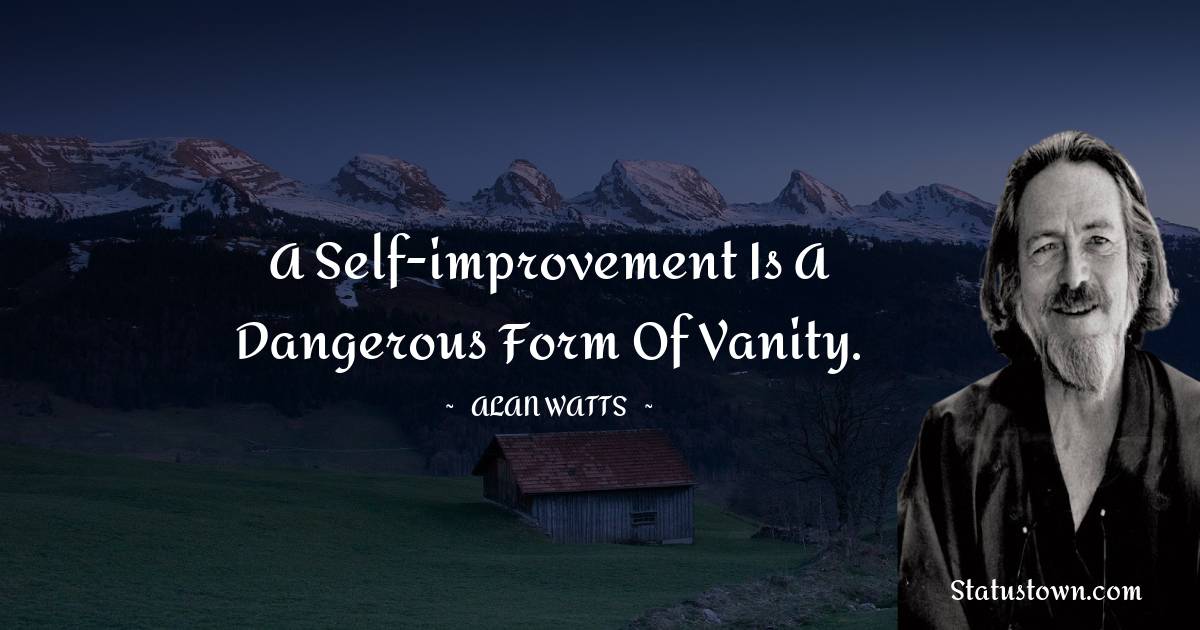  Alan Watts Quotes - A self-improvement is a dangerous form of vanity.