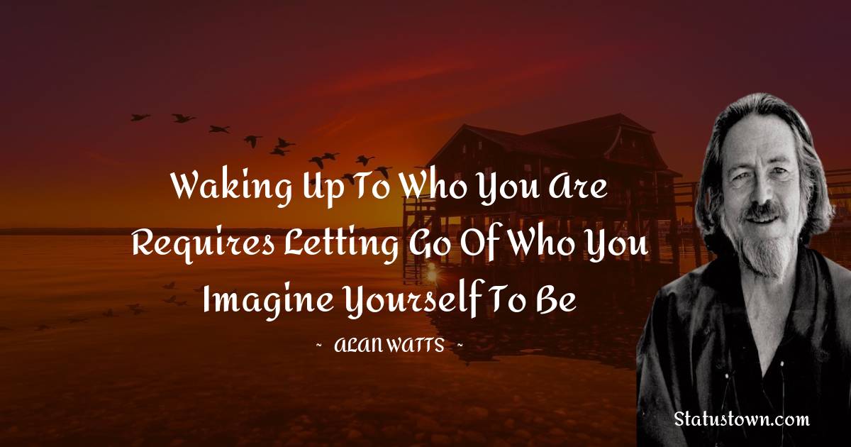  Alan Watts Quotes - Waking up to who you are requires letting go of who you imagine yourself to be