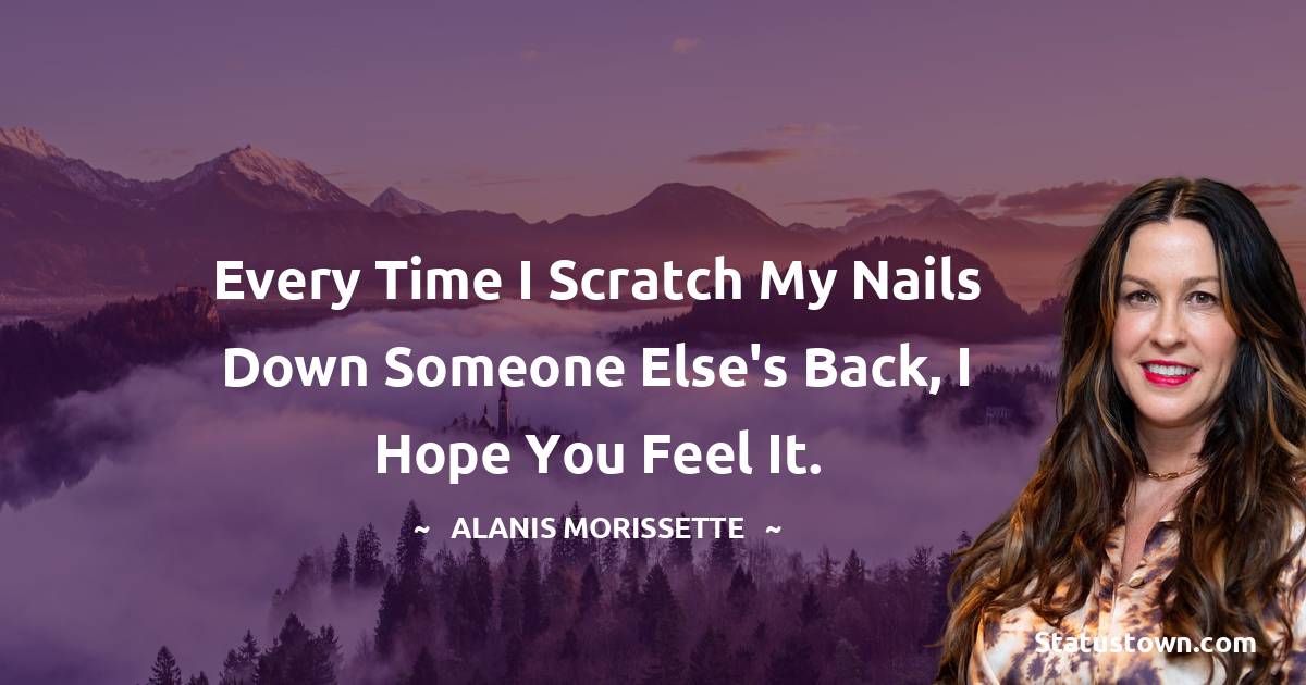 Every time I scratch my nails down someone else's back, I hope you feel it.