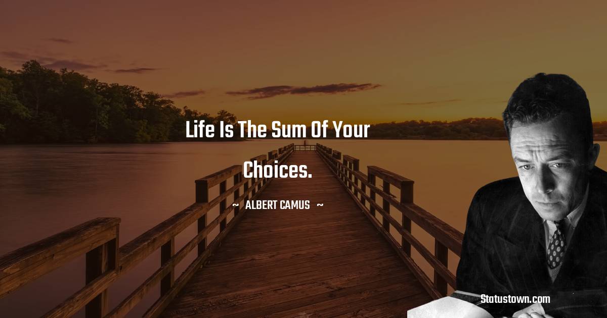 Albert Camus Quotes - Life is the sum of your choices.