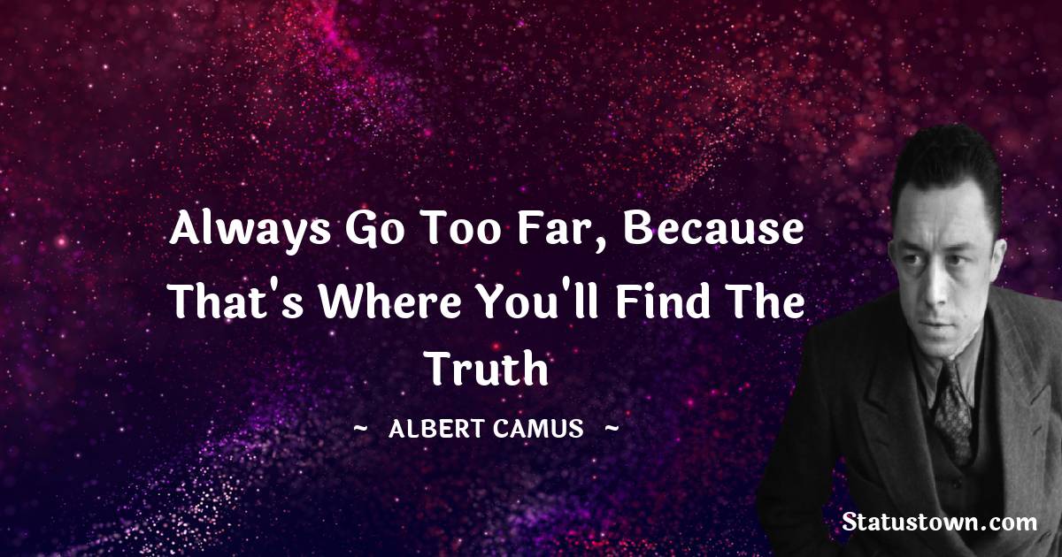 Albert Camus Quotes - Always go too far, because that's where you'll find the truth