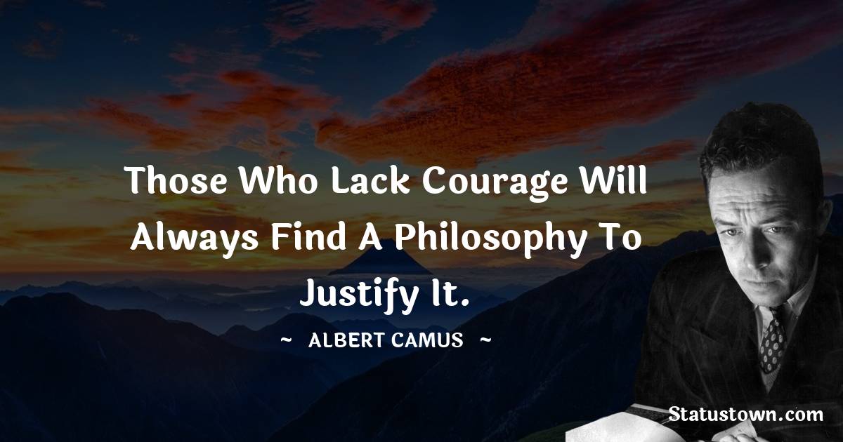 Albert Camus Quotes - Those who lack courage will always find a philosophy to justify it.