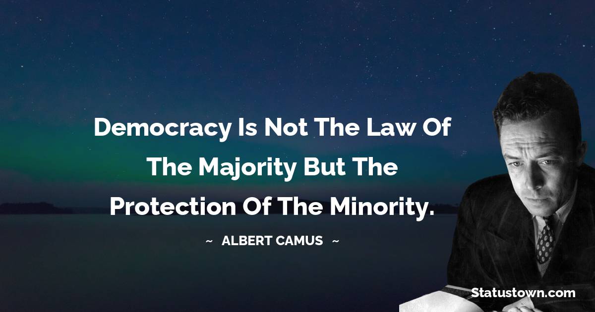 Albert Camus Quotes - Democracy is not the law of the majority but the protection of the minority.