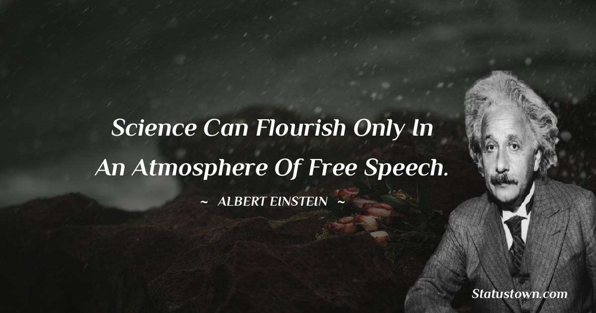 Albert Einstein
 Quotes - Science can flourish only in an atmosphere of free speech.