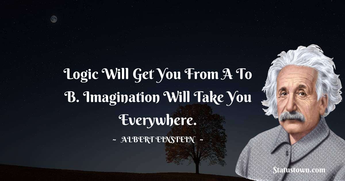 Albert Einstein
 Quotes - Logic will get you from A to B. Imagination will take you everywhere.