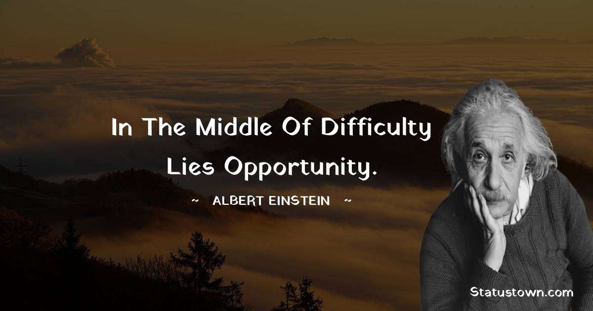 In the middle of difficulty lies opportunity. - Albert Einstein
 quotes