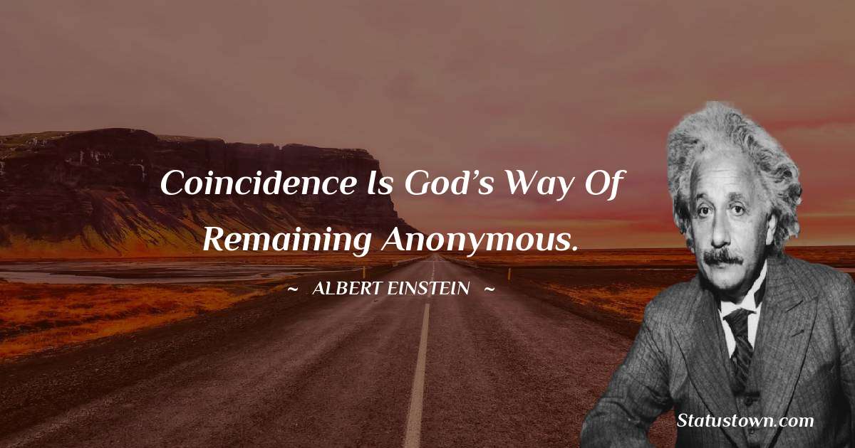 Albert Einstein
 Quotes - Coincidence is God’s way of remaining anonymous.