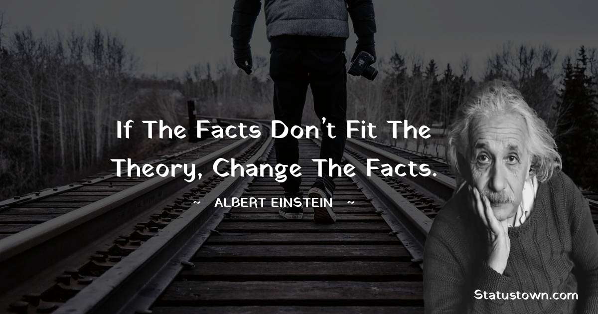 Albert Einstein
 Quotes - If the facts don’t fit the theory, change the facts.