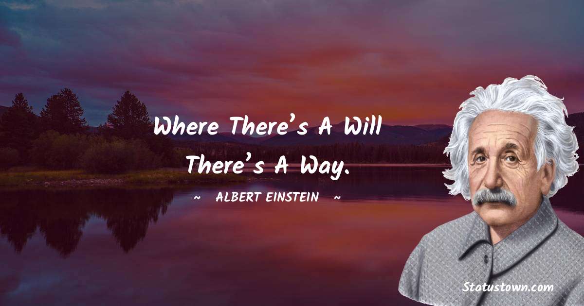 Albert Einstein
 Quotes - Where there’s a will there’s a way.