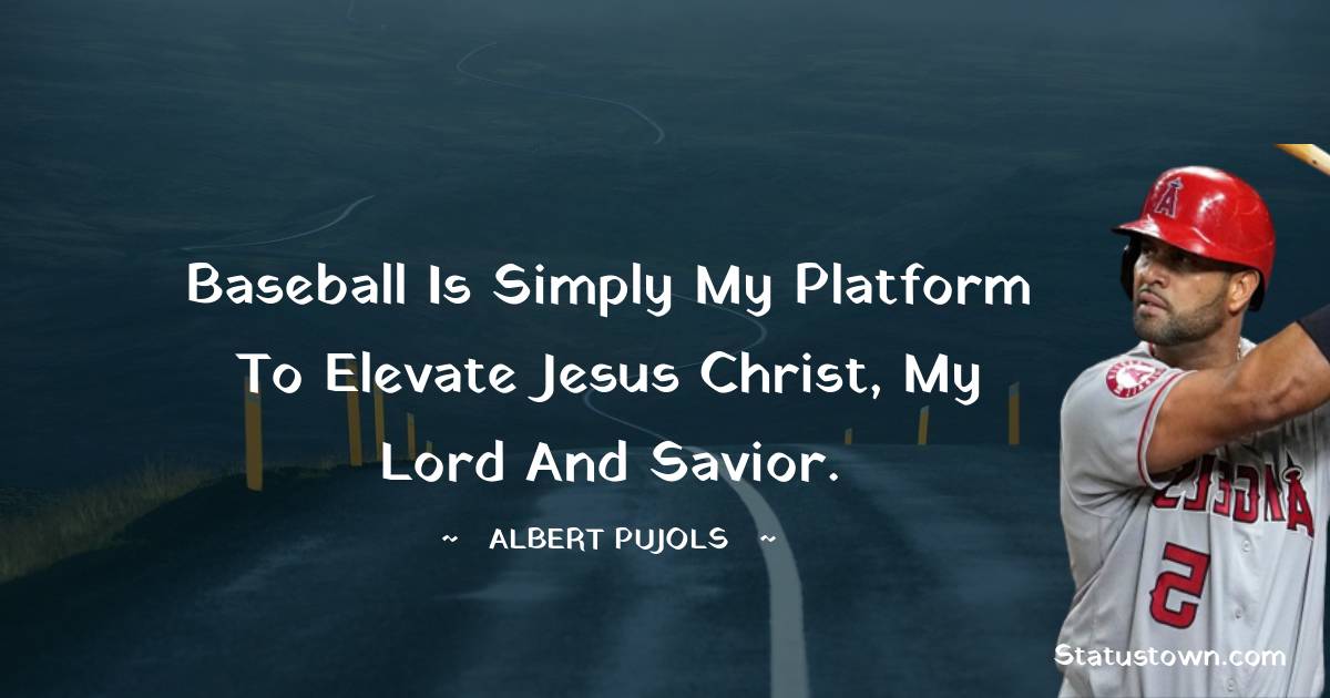 Albert Pujols Quotes - Baseball is simply my platform to elevate Jesus Christ, my Lord and Savior.