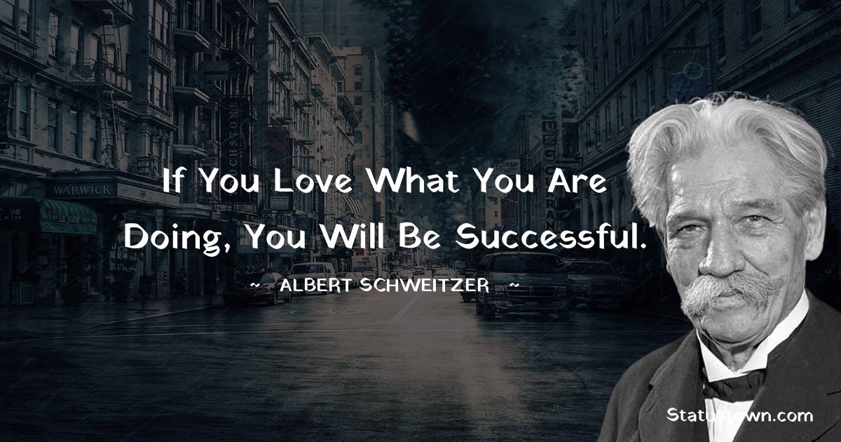 If you love what you are doing, you will be successful.