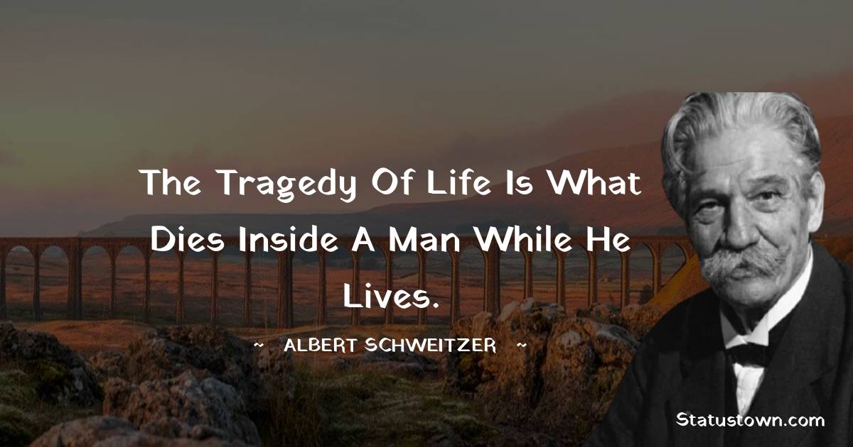 Albert Schweitzer Quotes - The tragedy of life is what dies inside a man while he lives.