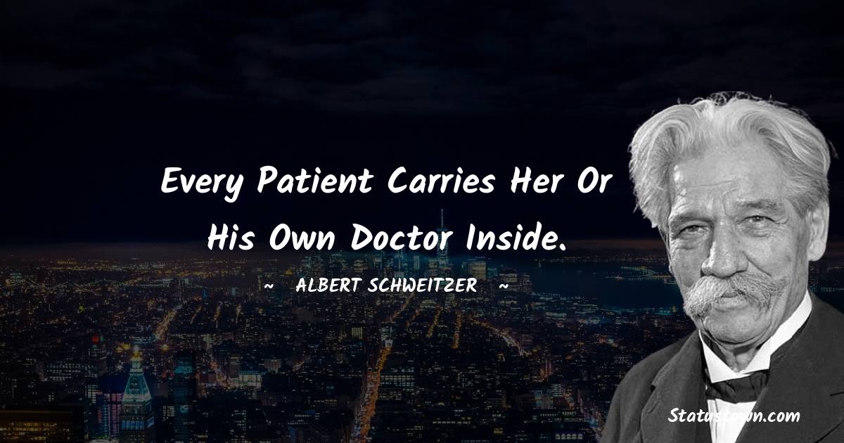 Albert Schweitzer Quotes - Every patient carries her or his own doctor inside.