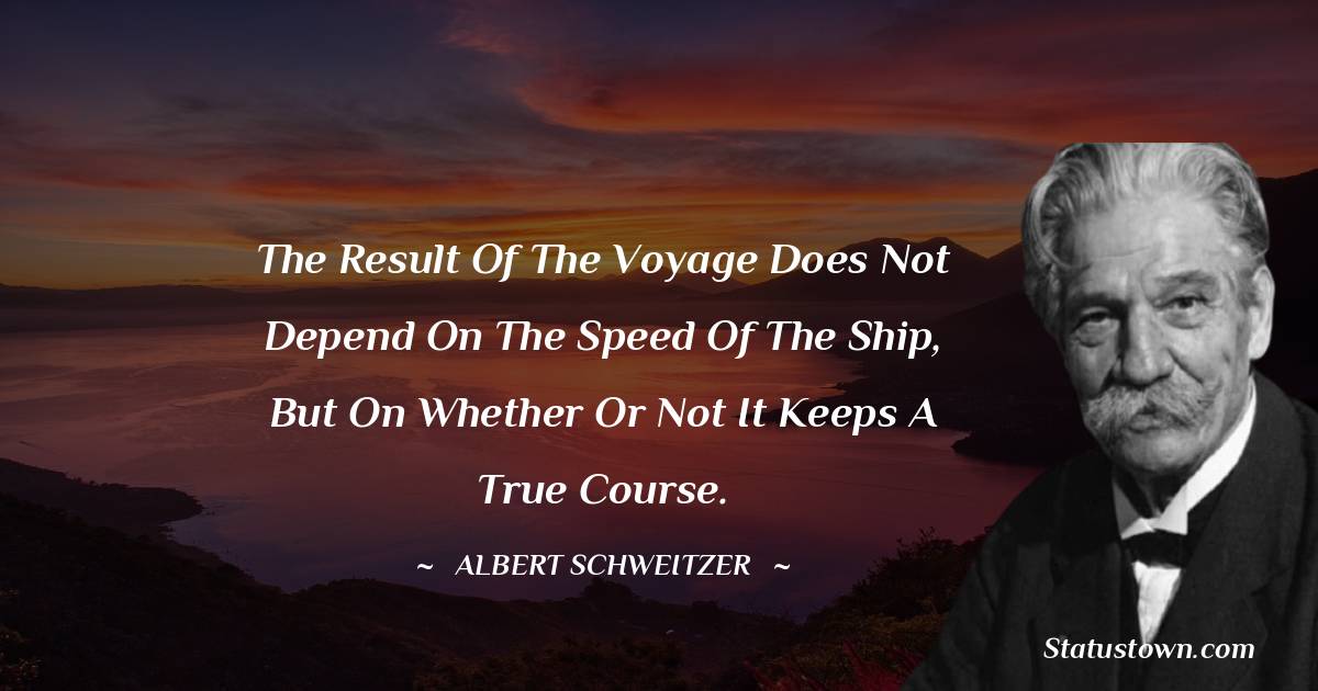 The result of the voyage does not depend on the speed of the ship, but on whether or not it keeps a true course.