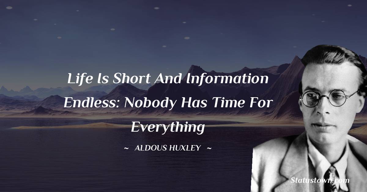 life is short and information endless: nobody has time for everything - Aldous Huxley quotes