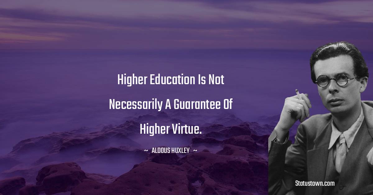 Higher education is not necessarily a guarantee of higher virtue. - Aldous Huxley quotes