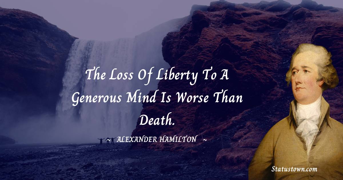 Alexander Hamilton Quotes - The loss of liberty to a generous mind is worse than death.