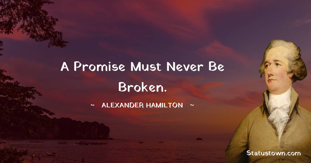 Alexander Hamilton Quotes - A promise must never be broken.