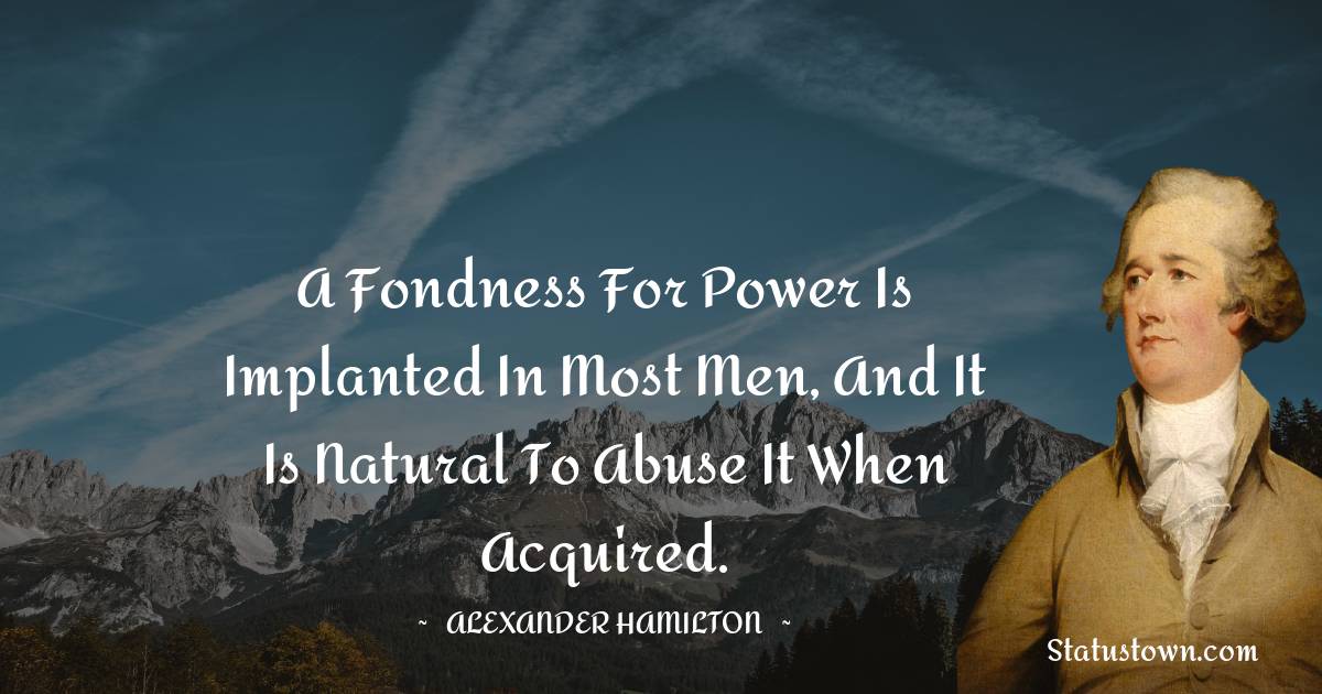 A fondness for power is implanted in most men, and it is natural to abuse it when acquired.