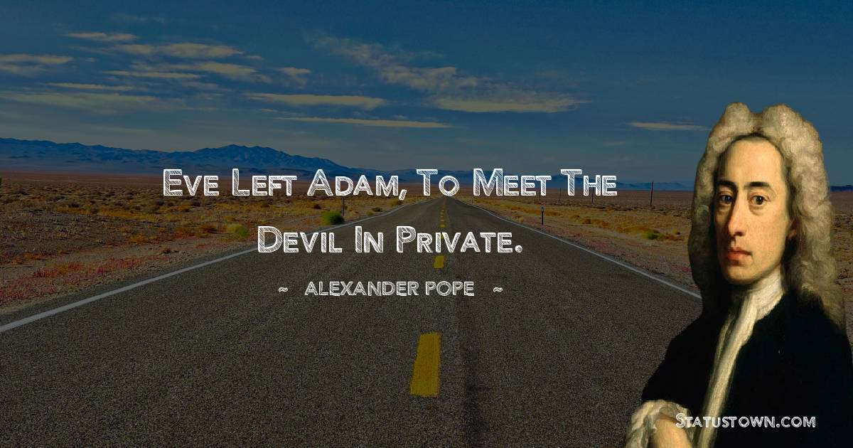 Eve left Adam, to meet the Devil in private. - Alexander Pope quotes