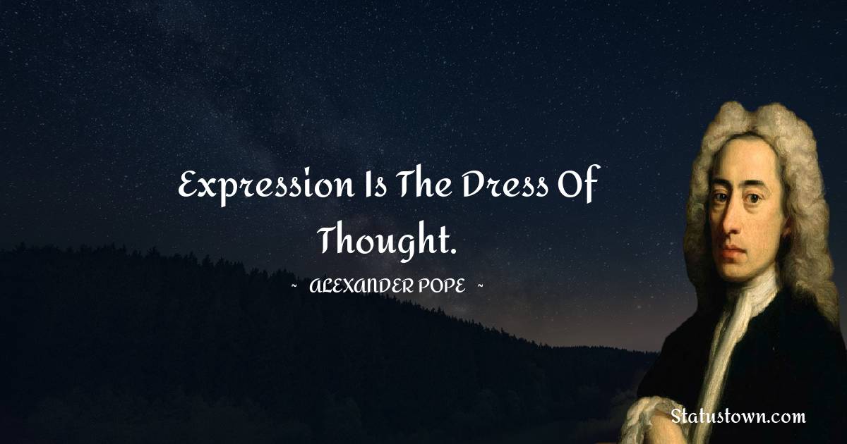 Expression is the dress of thought. - Alexander Pope quotes