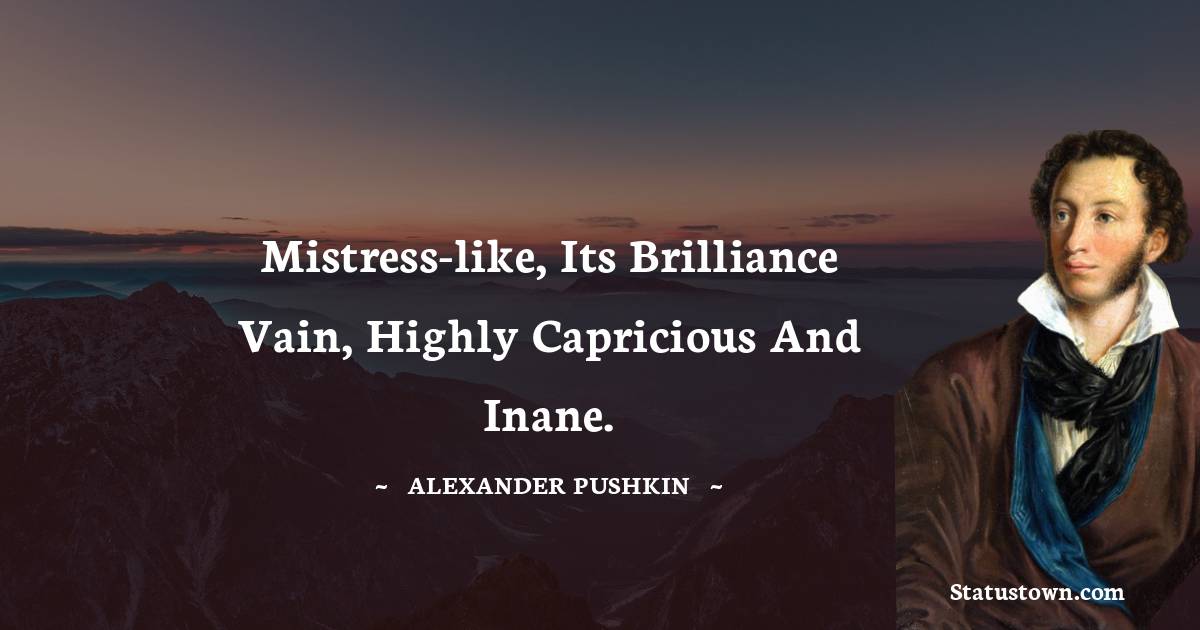 Mistress-like, its brilliance vain, highly capricious and inane.
