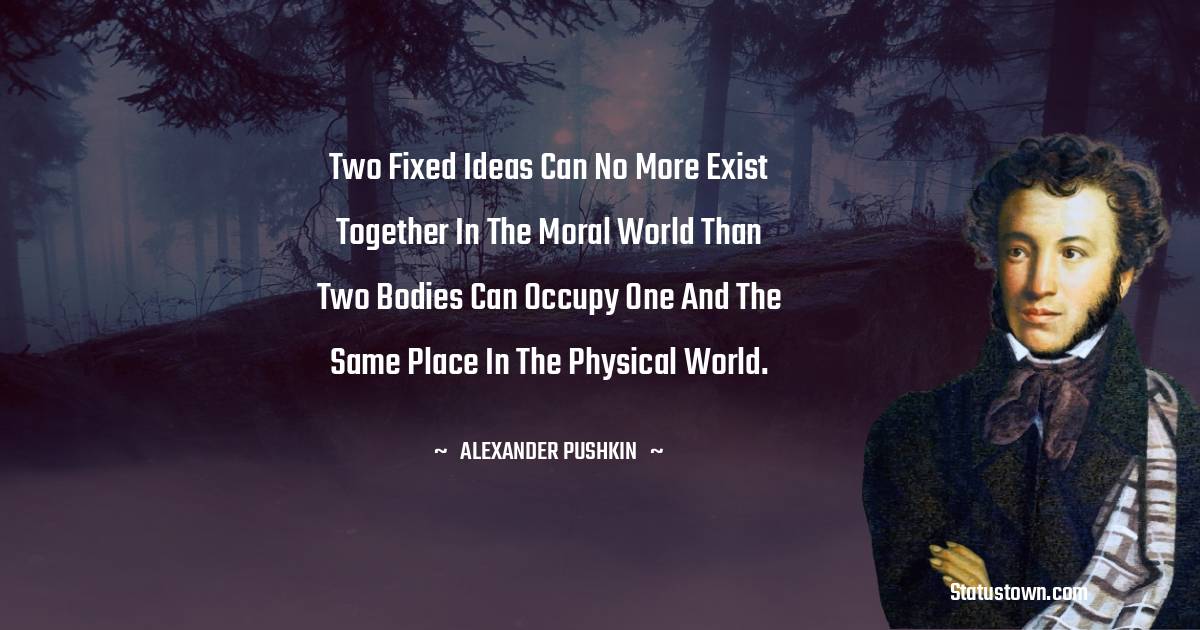 Two Fixed Ideas Can No More Exist Together In The Moral World Than Two 