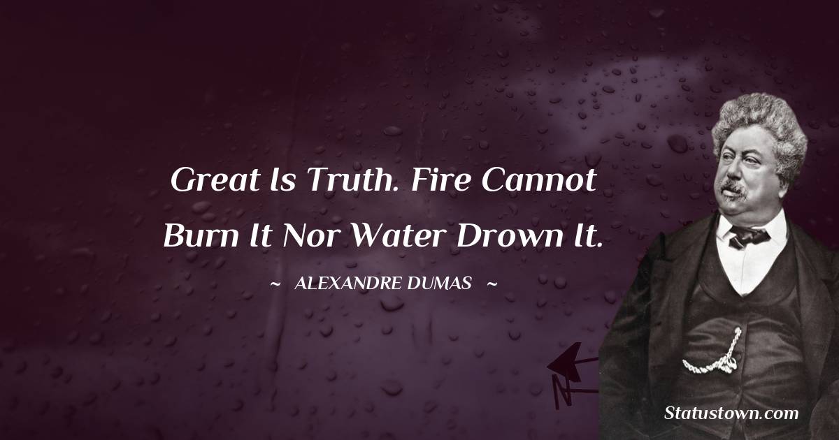Alexandre Dumas Quotes - Great is truth. Fire cannot burn it nor water drown it.