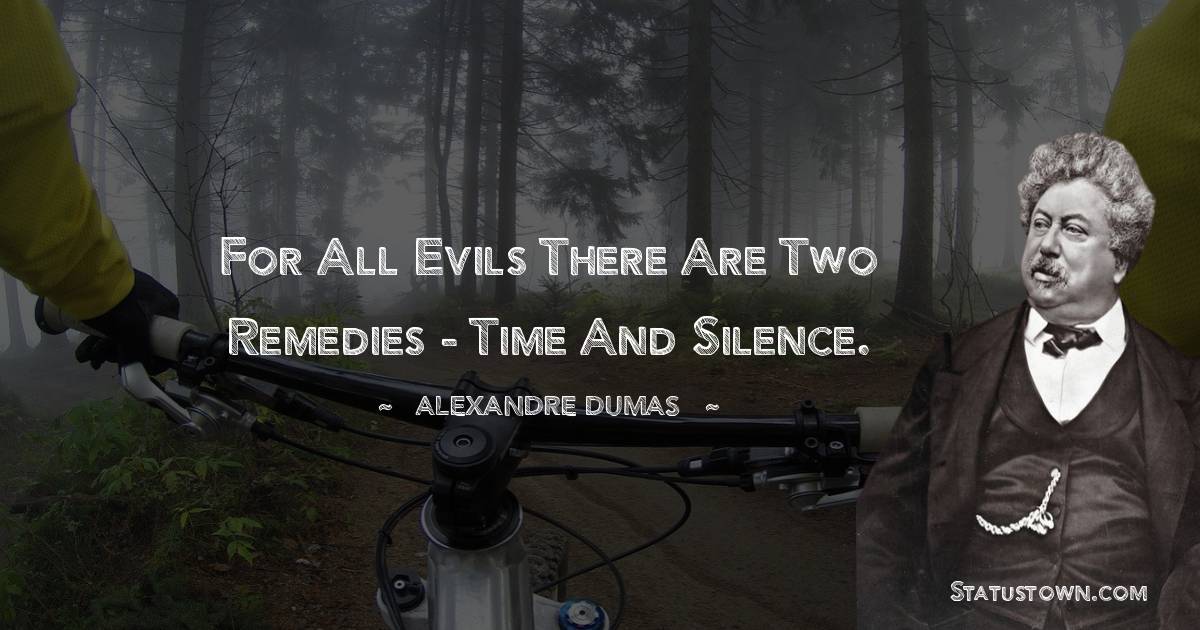 For all evils there are two remedies - time and silence.