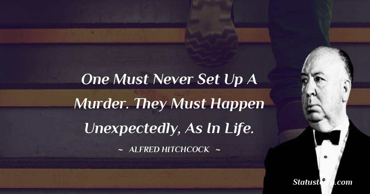 Alfred Hitchcock Quotes - One must never set up a murder. They must happen unexpectedly, as in life.