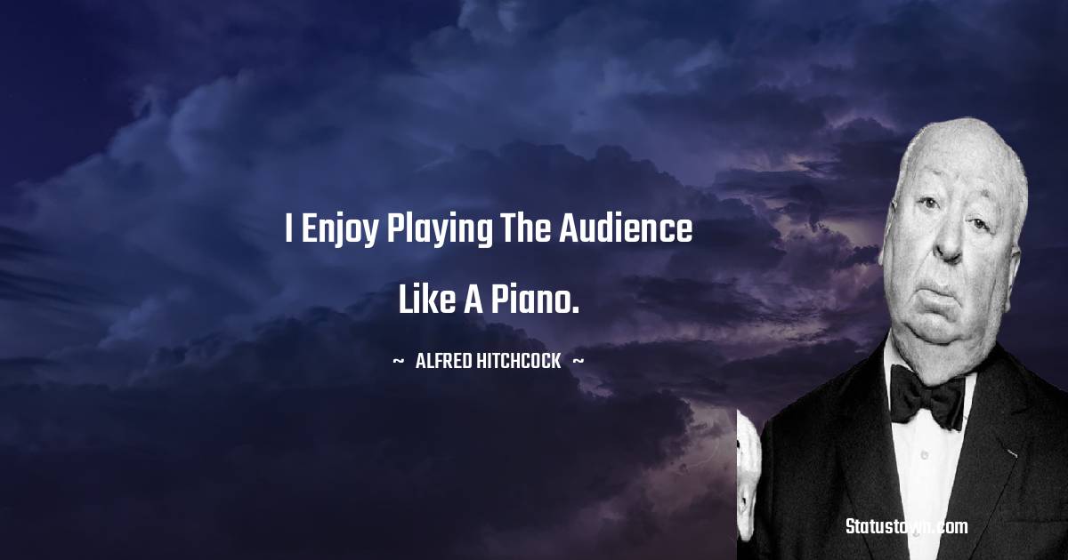 I enjoy playing the audience like a piano. - Alfred Hitchcock quotes