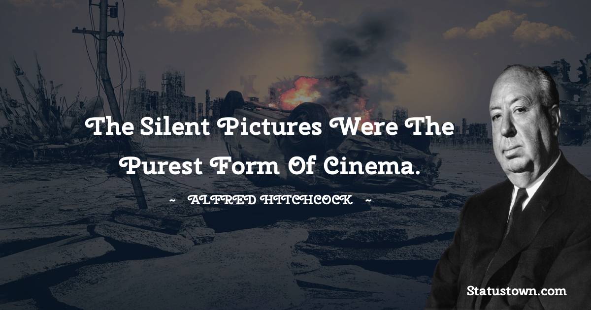 Alfred Hitchcock Quotes - The silent pictures were the purest form of cinema.