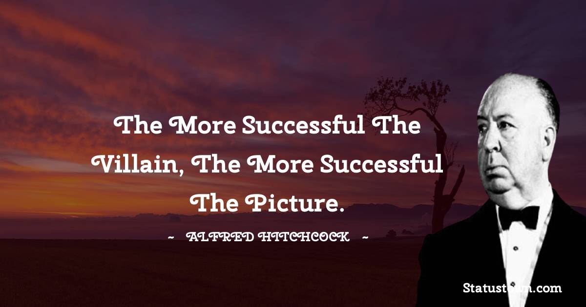 The more successful the villain, the more successful the picture. - Alfred Hitchcock quotes
