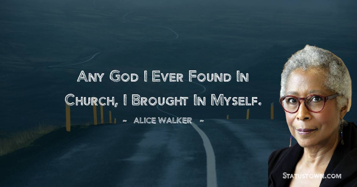 Alice Walker Quotes - Any God I ever found in church, I brought in myself.